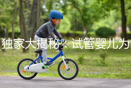 獨家大揭秘：試管嬰兒為什么男孩多的背后真相？