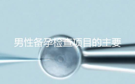 男性備孕檢查項目的主要內容是什么?