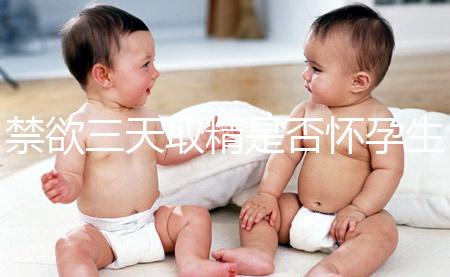 禁欲三天取精是否懷孕生男孩，如何保證你一次理解？