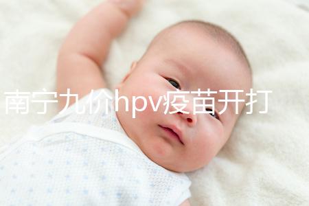 南寧九價hpv疫苗開打了，接種地點、預(yù)約方法快看看