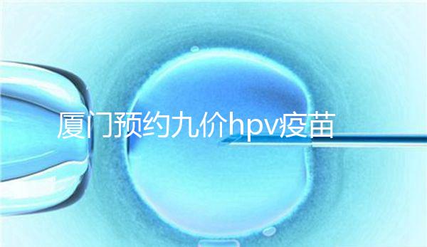 廈門預約九價hpv疫苗有心得,思明、海滄區(qū)接種點有名額