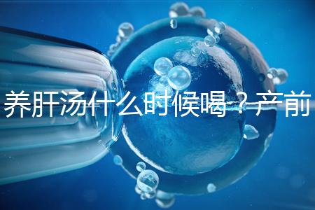 養(yǎng)肝湯什么時候喝?產(chǎn)前/產(chǎn)后食用時間介紹