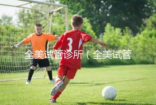 全美試管診所（全美試管診所排名）