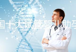 全國十大試管嬰兒助孕醫院排名2024，優質醫療資源供您選擇！
