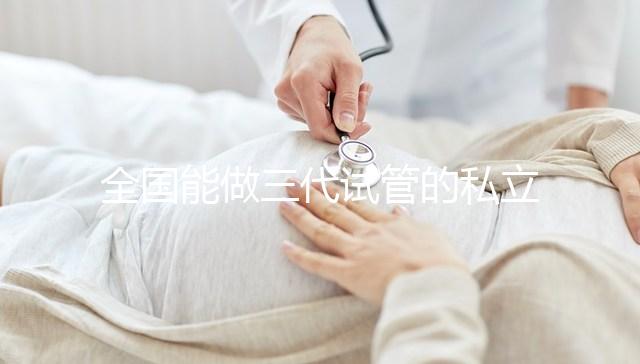全國能做三代試管的私立醫院分別在哪里？