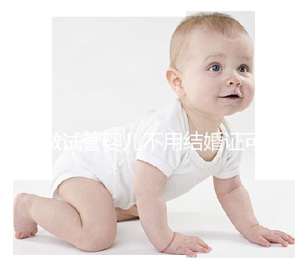 做試管嬰兒不用結婚證可以嗎？做試管嬰兒沒有結婚證怎么辦