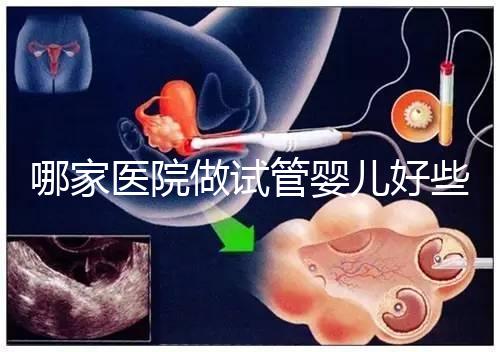 哪家醫院做試管嬰兒好些？