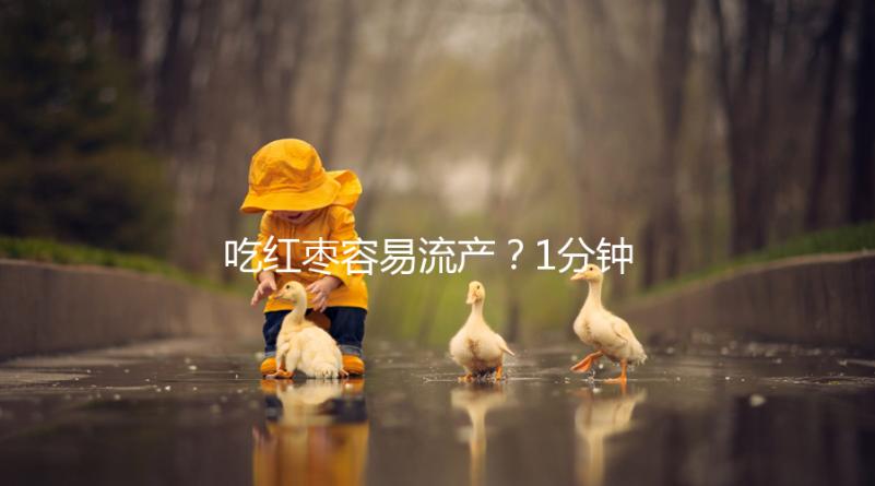 吃紅棗容易流產(chǎn)？1分鐘弄懂移植懷孕后能不能吃紅棗