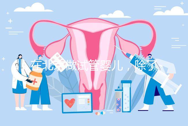 在北京做試管嬰兒，除了北醫三院，還有其他建議去的醫院嗎？