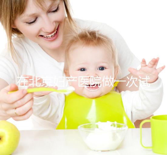 在北京婦產(chǎn)醫(yī)院做一次試管嬰兒需要多少錢(qián)？費(fèi)用明細(xì)是怎么樣的