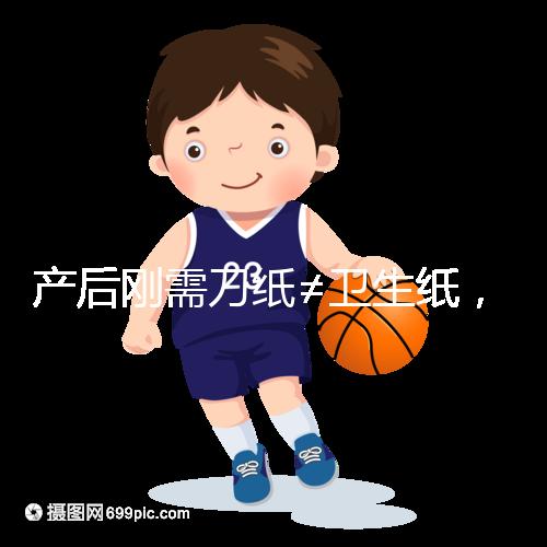 產(chǎn)后剛需刀紙≠衛(wèi)生紙，2024年性價比排行榜前10名閉眼囤積