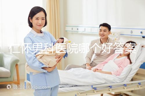 仁懷男科醫(yī)院哪個(gè)好答案在這里，想省錢就來碧江區(qū)