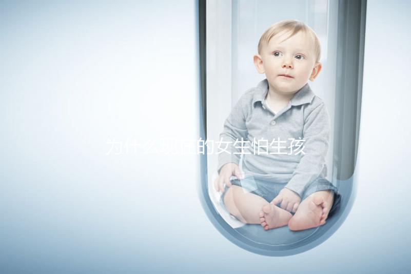 為什么現在的女生怕生孩子？