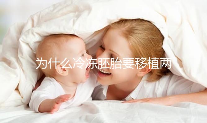 為什么冷凍胚胎要移植兩個胚胎？機會大嗎？立即得到它
