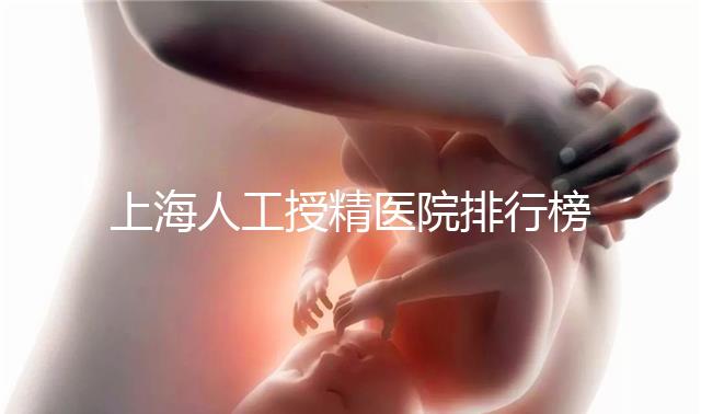 上海人工授精醫院排行榜出爐！浦東這些機構生殖醫生好
