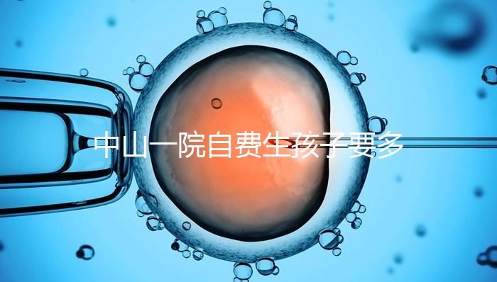 中山一院自費生孩子要多少錢才能揭秘？看完能不能報銷？