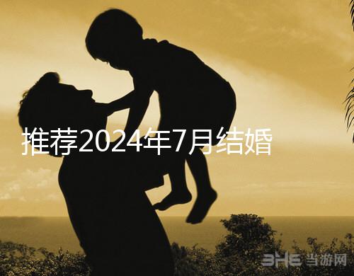 推薦2024年7月結婚好日子ta是婚姻幸福的首選