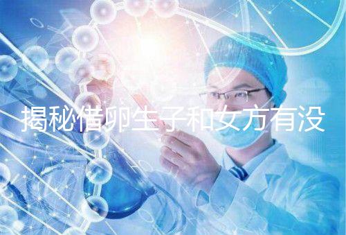 揭秘借卵生子和女方有沒有關系，專家：無孕媽遺傳基因