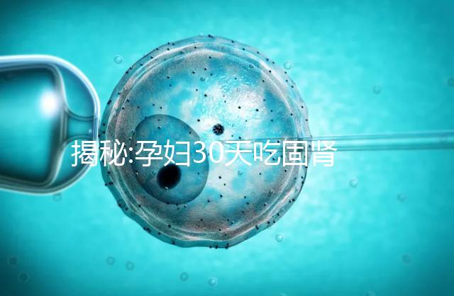 揭秘:孕婦30天吃固腎安胎丸需小心 對(duì)胎兒有危害