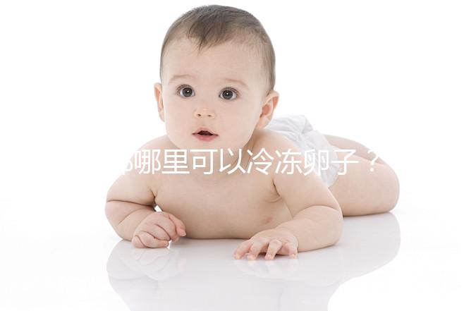 成都哪里可以冷凍卵子？ 西囡、華西、錦江婦幼上榜