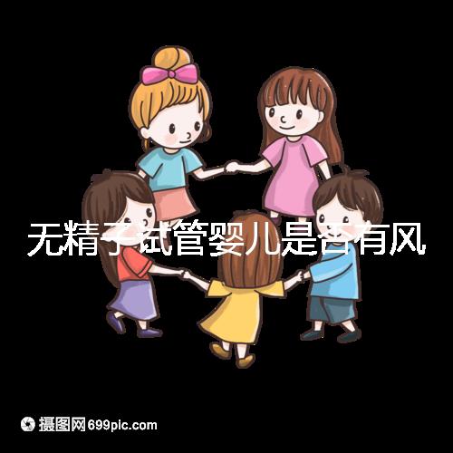 無精子試管嬰兒是否有風險取決于這一點在大多數情況下，它不會被遺傳不要盲目猜測