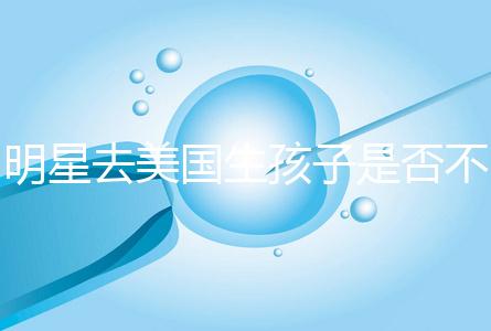 明星去美國(guó)生孩子是否不受限制,看看這些公眾人物是否創(chuàng)造的