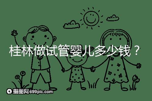 桂林做試管嬰兒多少錢？181、婦幼保健院費用及成功率分享