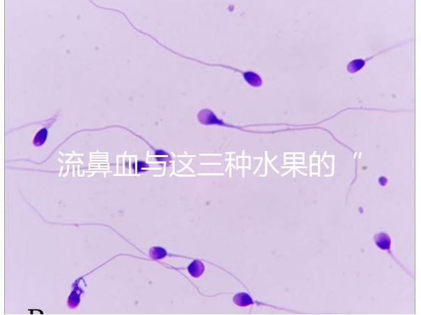 流鼻血與這三種水果的“奇妙”關(guān)系，建議少吃，多補(bǔ)充維生素K可以幫助止血！