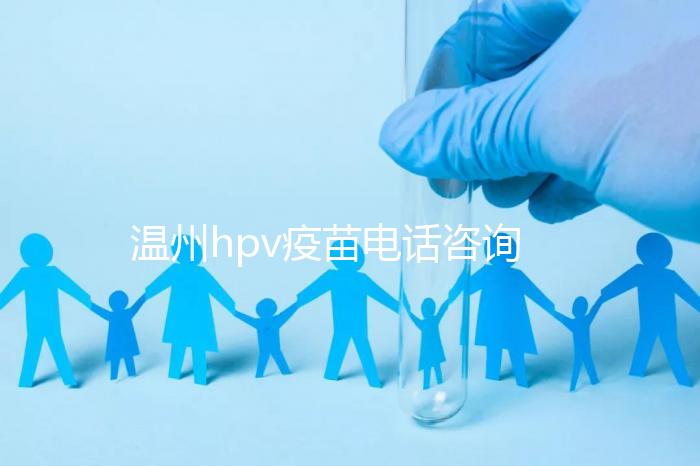 溫州hpv疫苗電話咨詢爆滿，預(yù)約九價(jià)試試鹿城這些接種點(diǎn)