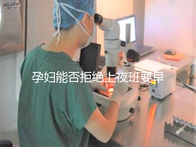 孕婦能否拒絕上夜班要早知，7個月以上勞動法有明確規定