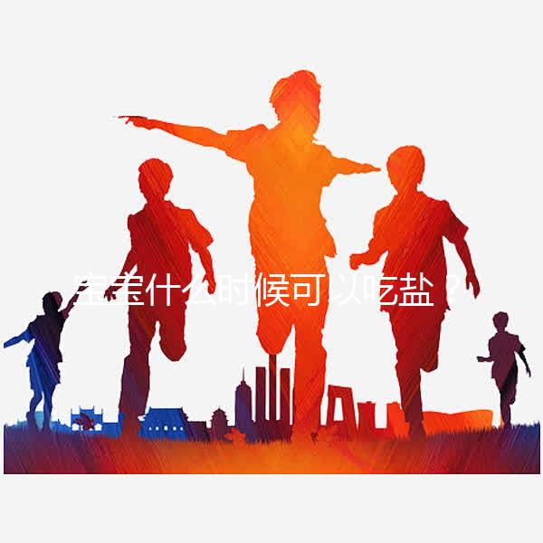 寶寶什么時(shí)候可以吃鹽?醫(yī)生:1歲以內(nèi)不用額外補(bǔ)充