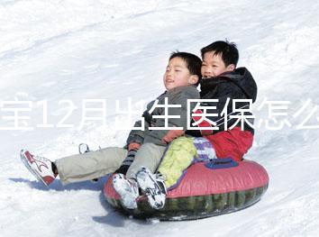 寶寶12月出生醫(yī)保怎么交要早知，次年1月辦也未超范圍