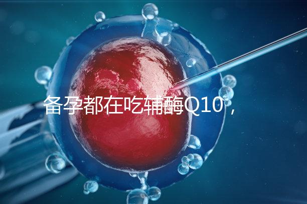 備孕都在吃輔酶Q10，其實對懷孕有這4大好處！