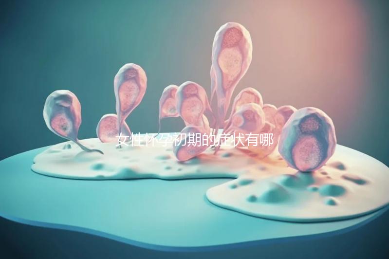 女性懷孕初期的癥狀有哪些？