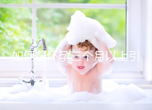 如何在懷孕三個月以上引產？