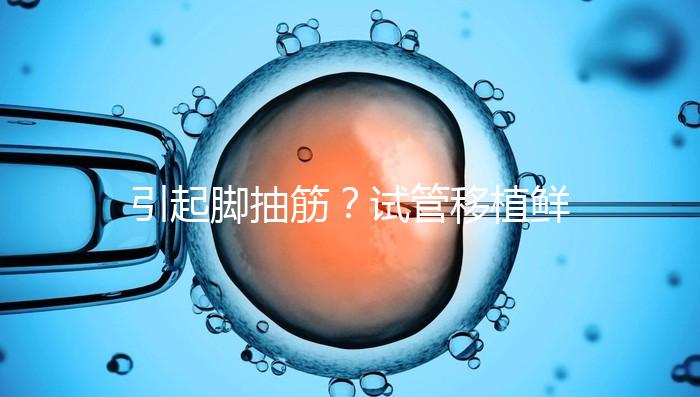 引起腳抽筋？試管移植鮮胚真不可以吃空心菜嗎？