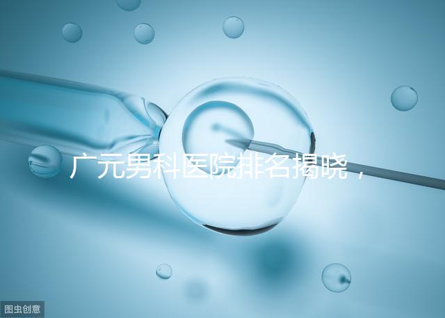 廣元男科醫(yī)院排名揭曉,最好是不是劍閣人民醫(yī)院清清楚楚