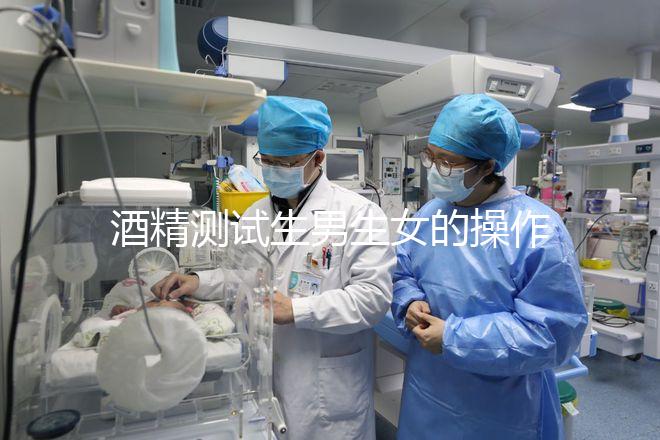 酒精測試生男生女的操作方法，二胎媽媽說特別準！