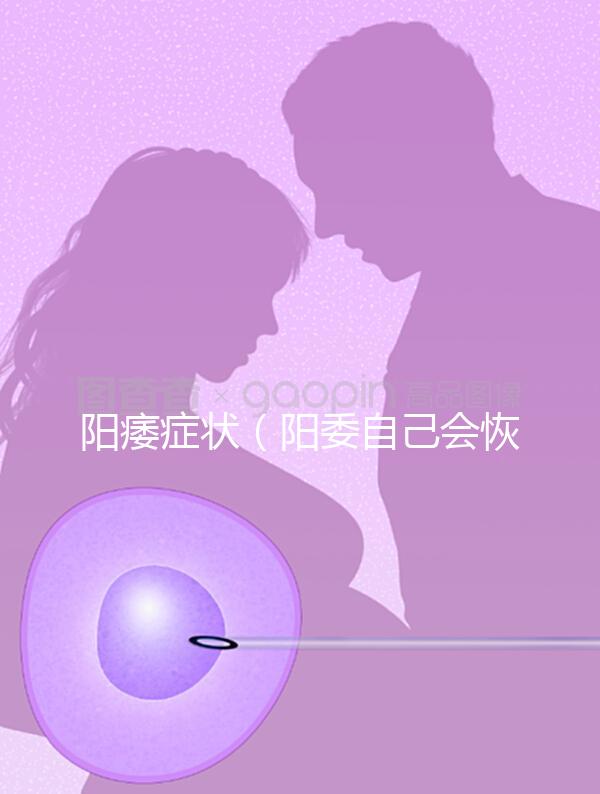 陽(yáng)痿癥狀(陽(yáng)委自己會(huì)恢復(fù)嗎)