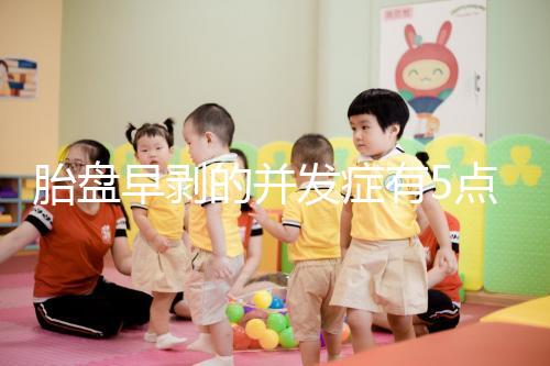 胎盤早剝的并發癥有5點，對胎兒的影響相當大