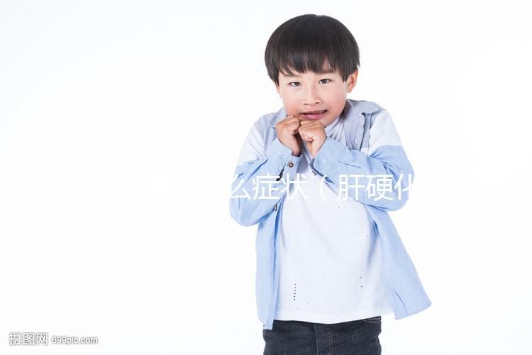 肝硬化什么癥狀（肝硬化什么癥狀表現(xiàn)）