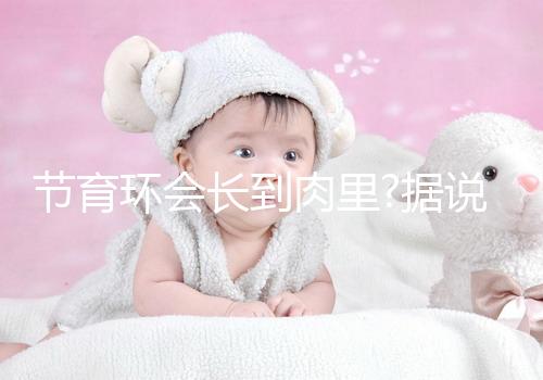 節(jié)育環(huán)會(huì)長(zhǎng)到肉里?據(jù)說這是有一定依據(jù)的