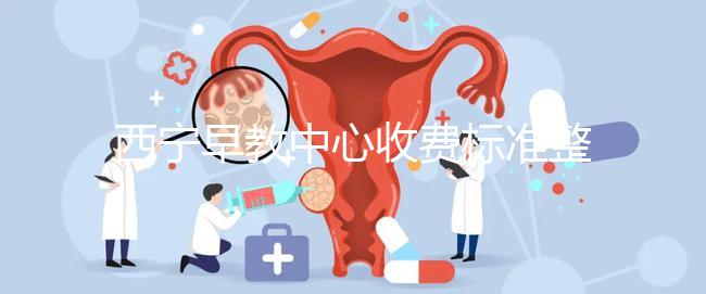 西寧早教中心收費(fèi)標(biāo)準(zhǔn)整理,想知道城西哪家好看這就夠了