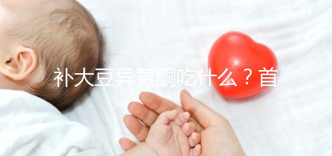 補大豆異黃酮吃什么？首選這4類食物，親測有效！