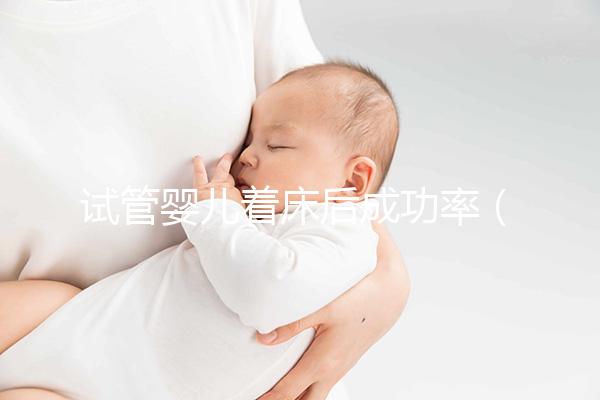 試管嬰兒著床后成功率（試管嬰兒著床后多久才算穩(wěn)定）