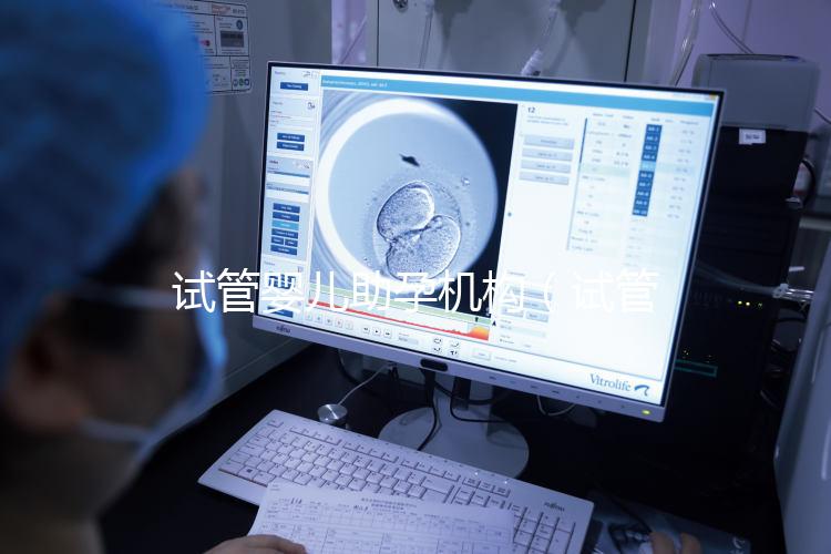 試管嬰兒助孕機構(試管嬰兒助孕機構電話號碼)