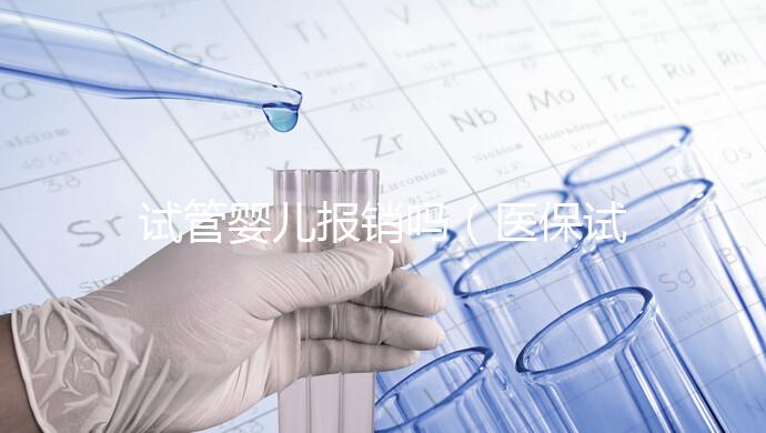 試管嬰兒報(bào)銷嗎（醫(yī)保試管嬰兒報(bào)銷嗎）