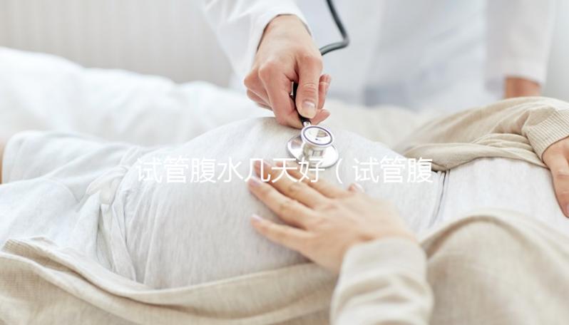 試管腹水幾天好(試管腹水幾天好恢復(fù))