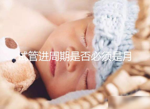 試管進(jìn)周期是否必須是月經(jīng)第二天答案揭曉，這些時間均行