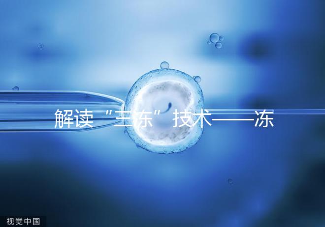 解讀“三凍”技術(shù)——凍精、凍卵、凍胚胎